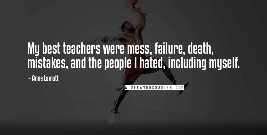 Anne Lamott Quotes: My best teachers were mess, failure, death, mistakes, and the people I hated, including myself.