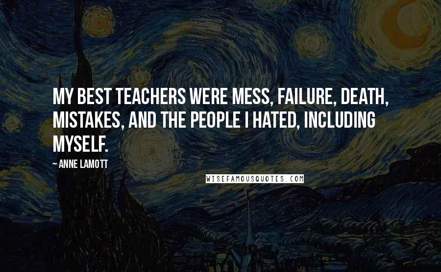 Anne Lamott Quotes: My best teachers were mess, failure, death, mistakes, and the people I hated, including myself.