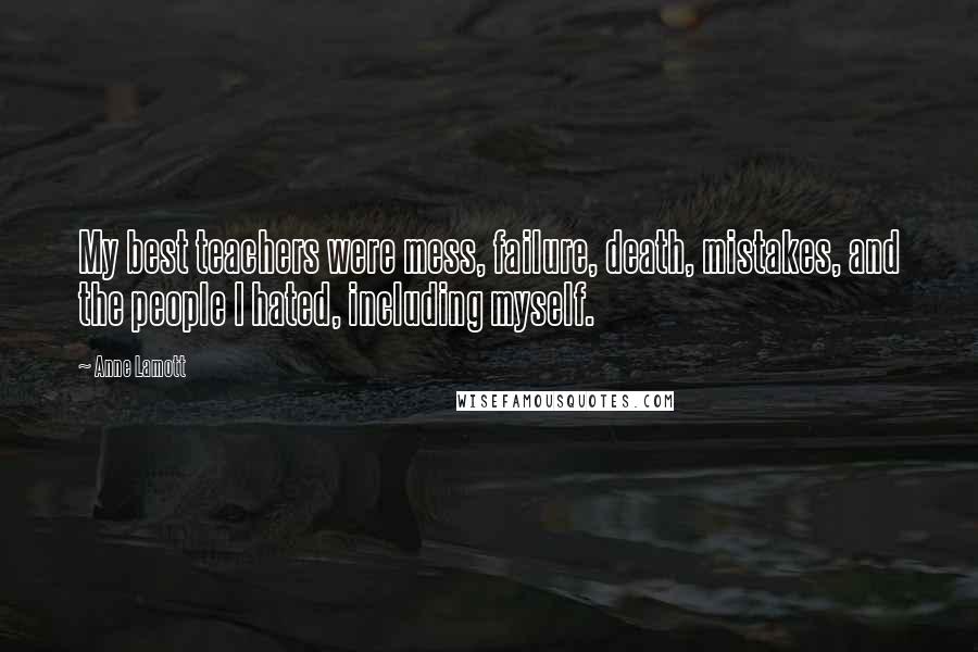Anne Lamott Quotes: My best teachers were mess, failure, death, mistakes, and the people I hated, including myself.