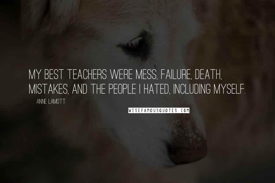 Anne Lamott Quotes: My best teachers were mess, failure, death, mistakes, and the people I hated, including myself.