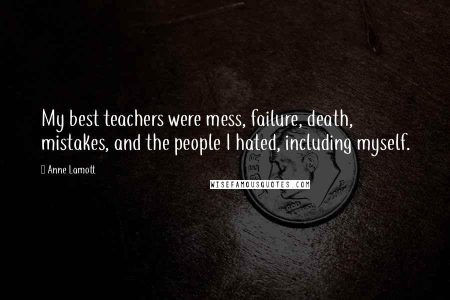 Anne Lamott Quotes: My best teachers were mess, failure, death, mistakes, and the people I hated, including myself.