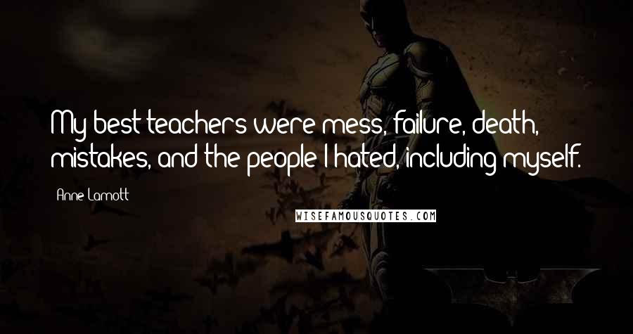 Anne Lamott Quotes: My best teachers were mess, failure, death, mistakes, and the people I hated, including myself.