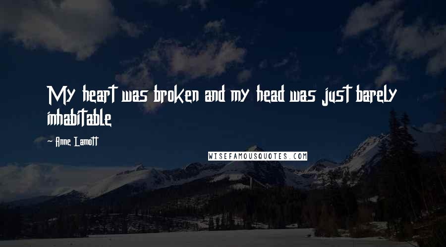 Anne Lamott Quotes: My heart was broken and my head was just barely inhabitable