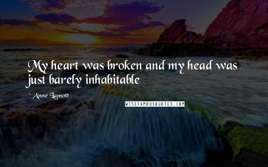 Anne Lamott Quotes: My heart was broken and my head was just barely inhabitable