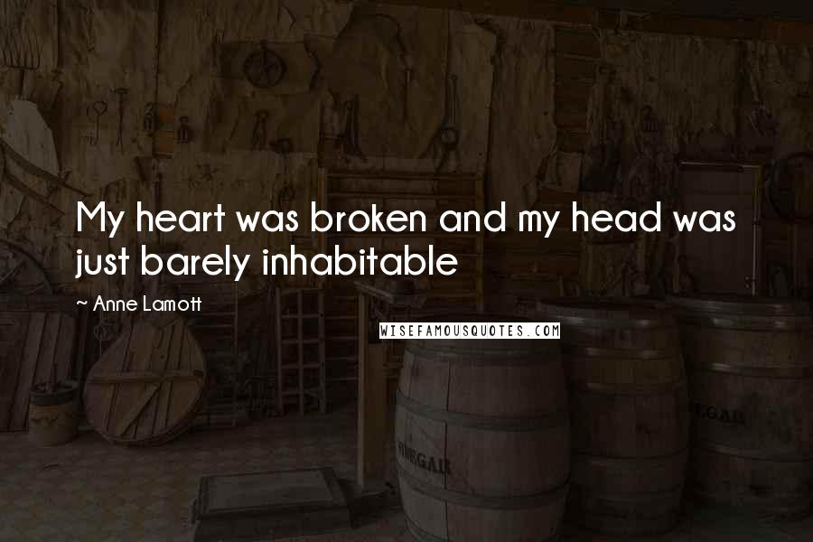 Anne Lamott Quotes: My heart was broken and my head was just barely inhabitable