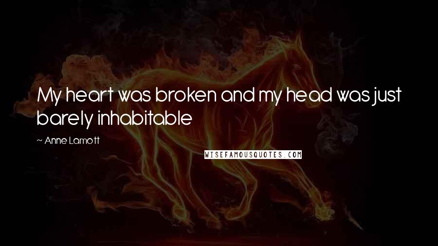 Anne Lamott Quotes: My heart was broken and my head was just barely inhabitable