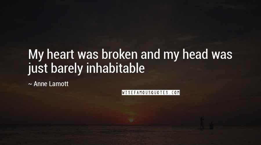 Anne Lamott Quotes: My heart was broken and my head was just barely inhabitable