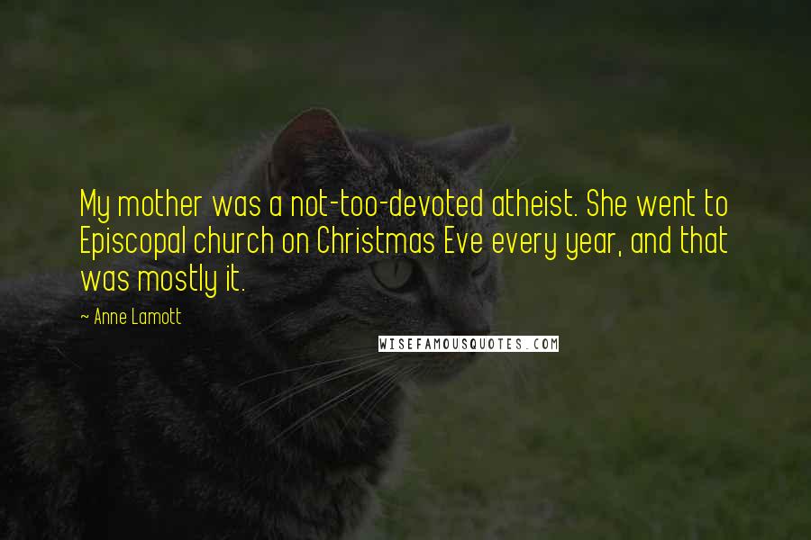 Anne Lamott Quotes: My mother was a not-too-devoted atheist. She went to Episcopal church on Christmas Eve every year, and that was mostly it.