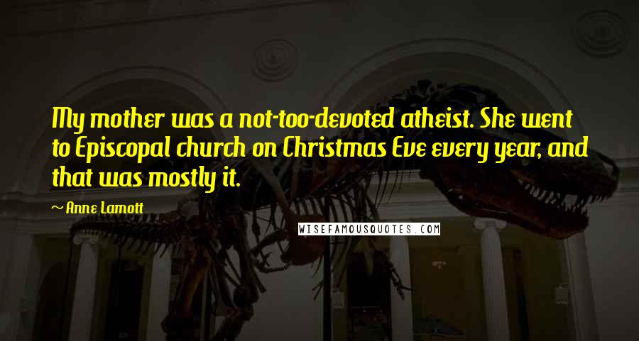 Anne Lamott Quotes: My mother was a not-too-devoted atheist. She went to Episcopal church on Christmas Eve every year, and that was mostly it.