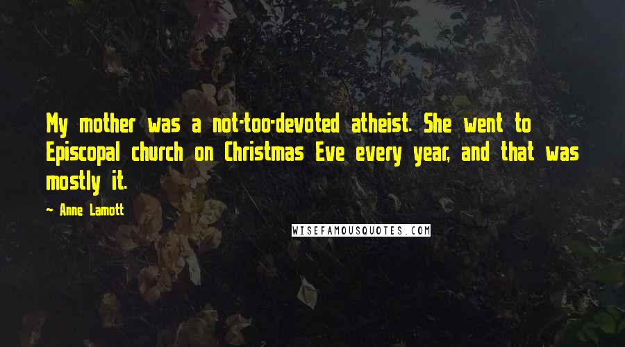 Anne Lamott Quotes: My mother was a not-too-devoted atheist. She went to Episcopal church on Christmas Eve every year, and that was mostly it.