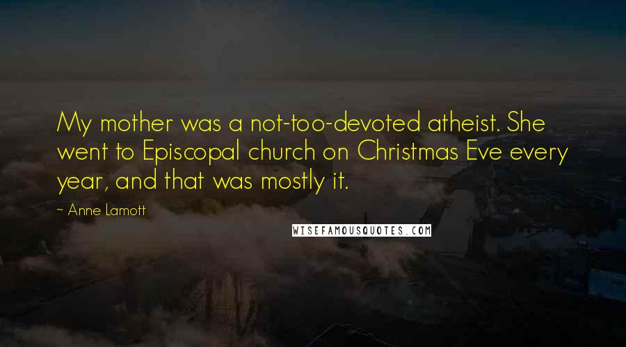 Anne Lamott Quotes: My mother was a not-too-devoted atheist. She went to Episcopal church on Christmas Eve every year, and that was mostly it.