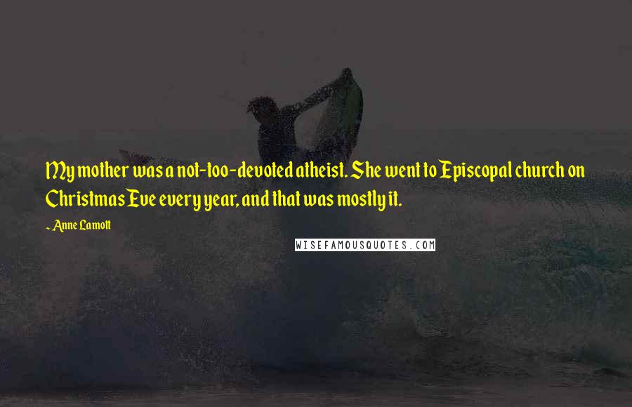 Anne Lamott Quotes: My mother was a not-too-devoted atheist. She went to Episcopal church on Christmas Eve every year, and that was mostly it.