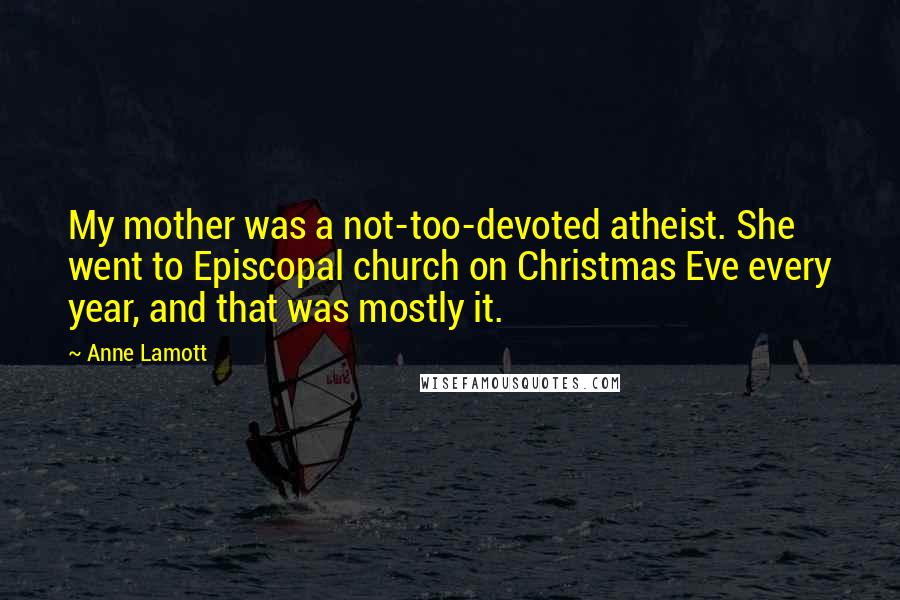 Anne Lamott Quotes: My mother was a not-too-devoted atheist. She went to Episcopal church on Christmas Eve every year, and that was mostly it.