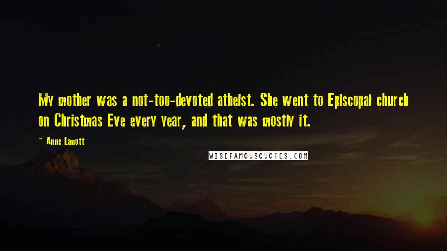 Anne Lamott Quotes: My mother was a not-too-devoted atheist. She went to Episcopal church on Christmas Eve every year, and that was mostly it.