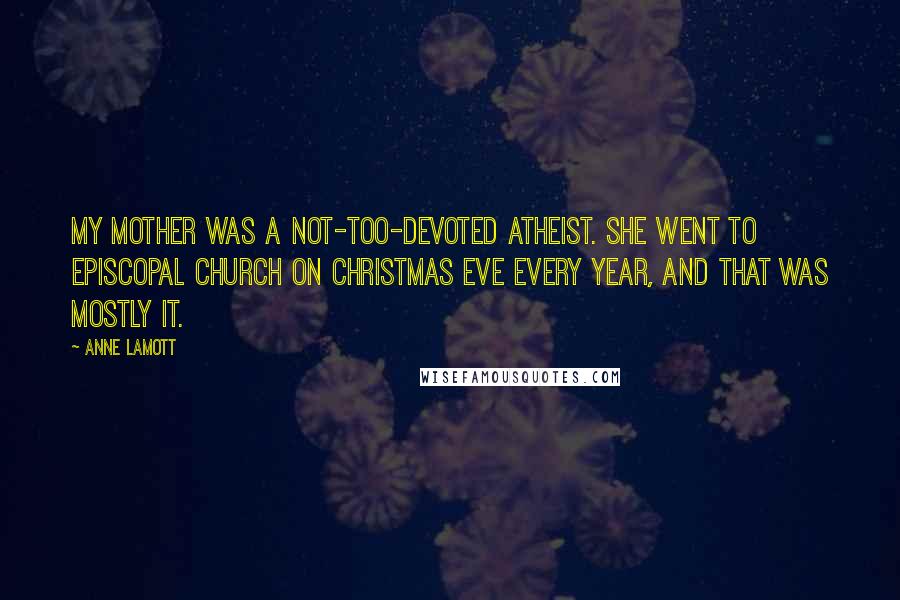 Anne Lamott Quotes: My mother was a not-too-devoted atheist. She went to Episcopal church on Christmas Eve every year, and that was mostly it.