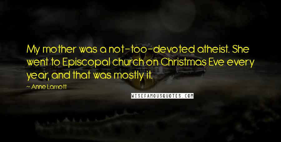 Anne Lamott Quotes: My mother was a not-too-devoted atheist. She went to Episcopal church on Christmas Eve every year, and that was mostly it.