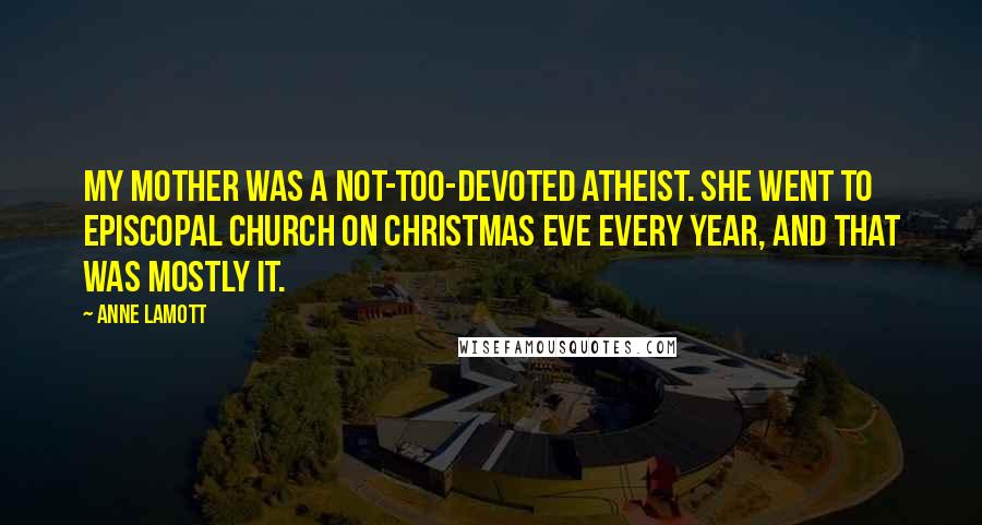 Anne Lamott Quotes: My mother was a not-too-devoted atheist. She went to Episcopal church on Christmas Eve every year, and that was mostly it.