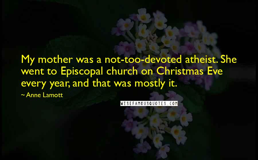 Anne Lamott Quotes: My mother was a not-too-devoted atheist. She went to Episcopal church on Christmas Eve every year, and that was mostly it.
