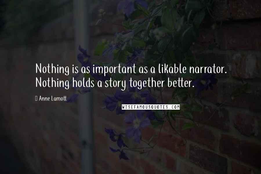 Anne Lamott Quotes: Nothing is as important as a likable narrator. Nothing holds a story together better.