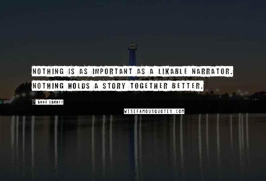 Anne Lamott Quotes: Nothing is as important as a likable narrator. Nothing holds a story together better.