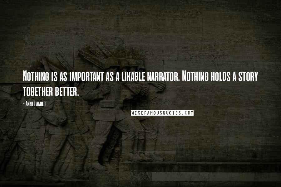 Anne Lamott Quotes: Nothing is as important as a likable narrator. Nothing holds a story together better.