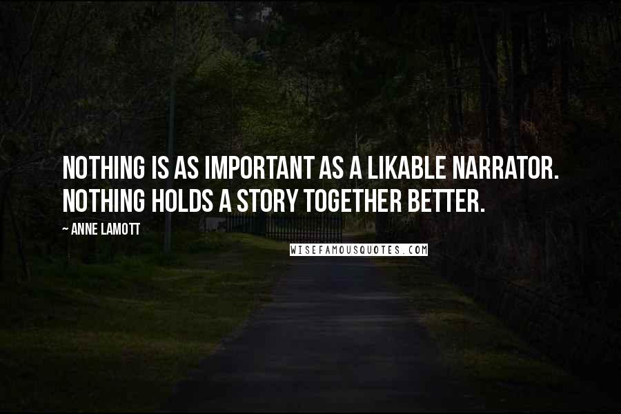 Anne Lamott Quotes: Nothing is as important as a likable narrator. Nothing holds a story together better.