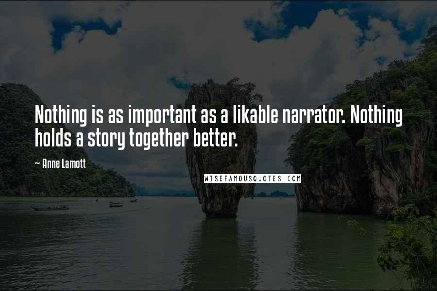 Anne Lamott Quotes: Nothing is as important as a likable narrator. Nothing holds a story together better.