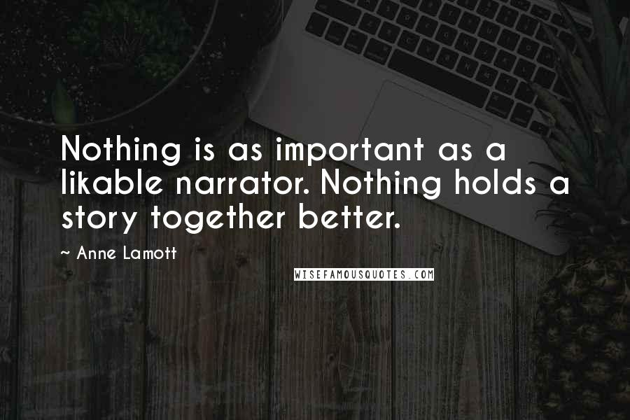 Anne Lamott Quotes: Nothing is as important as a likable narrator. Nothing holds a story together better.