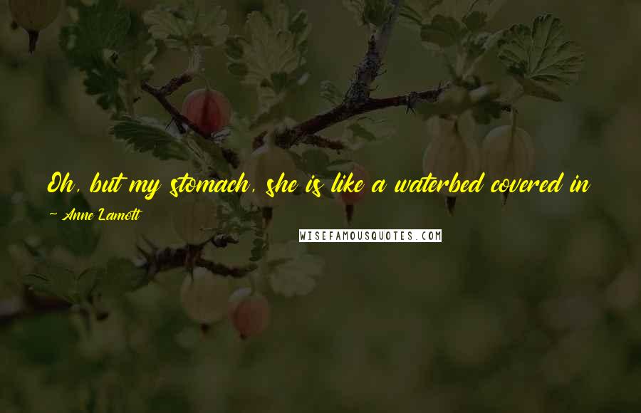 Anne Lamott Quotes: Oh, but my stomach, she is like a waterbed covered in flannel. When I lie on my side in bed, my stomach lies politely beside me, like a puppy.