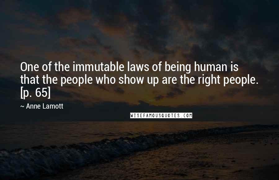 Anne Lamott Quotes: One of the immutable laws of being human is that the people who show up are the right people. [p. 65]