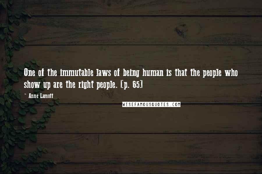 Anne Lamott Quotes: One of the immutable laws of being human is that the people who show up are the right people. [p. 65]