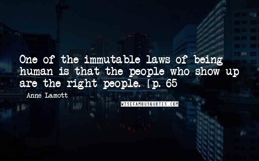 Anne Lamott Quotes: One of the immutable laws of being human is that the people who show up are the right people. [p. 65]
