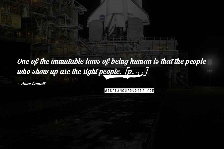 Anne Lamott Quotes: One of the immutable laws of being human is that the people who show up are the right people. [p. 65]