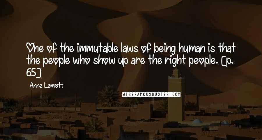 Anne Lamott Quotes: One of the immutable laws of being human is that the people who show up are the right people. [p. 65]