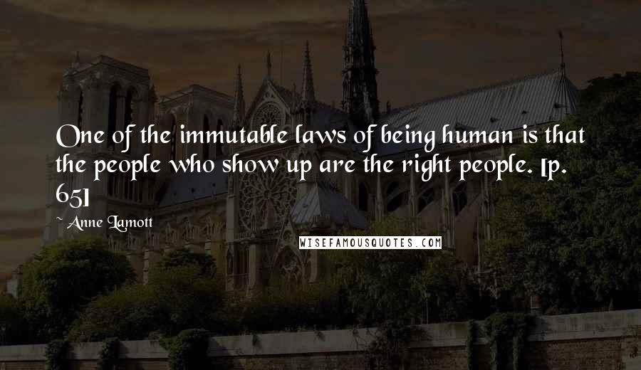 Anne Lamott Quotes: One of the immutable laws of being human is that the people who show up are the right people. [p. 65]
