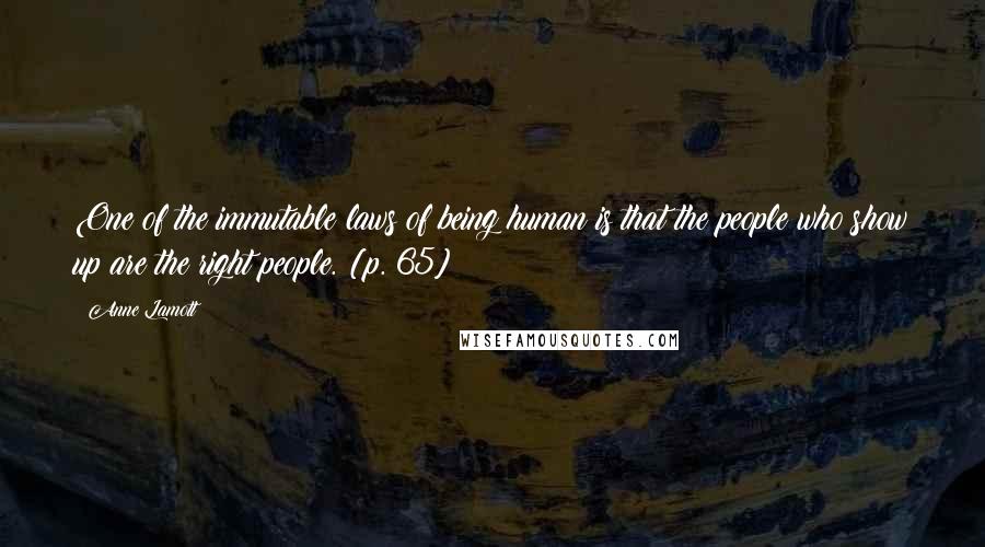 Anne Lamott Quotes: One of the immutable laws of being human is that the people who show up are the right people. [p. 65]