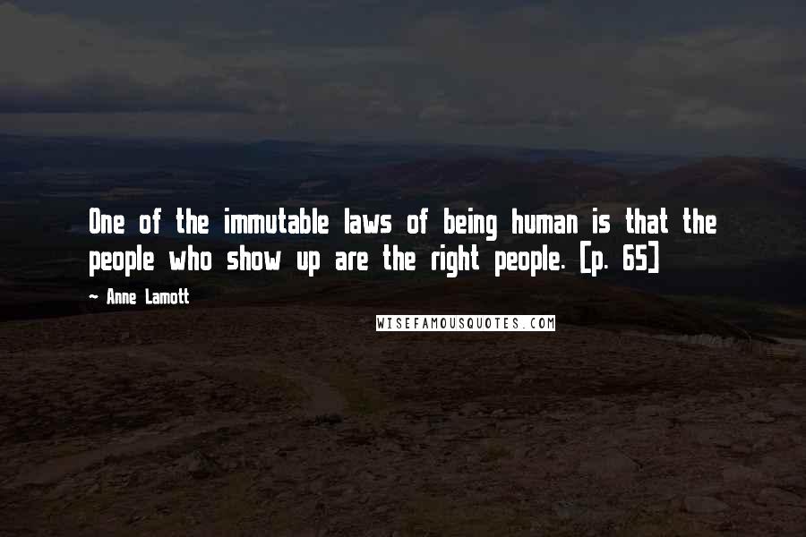 Anne Lamott Quotes: One of the immutable laws of being human is that the people who show up are the right people. [p. 65]