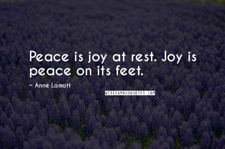 Anne Lamott Quotes: Peace is joy at rest. Joy is peace on its feet.
