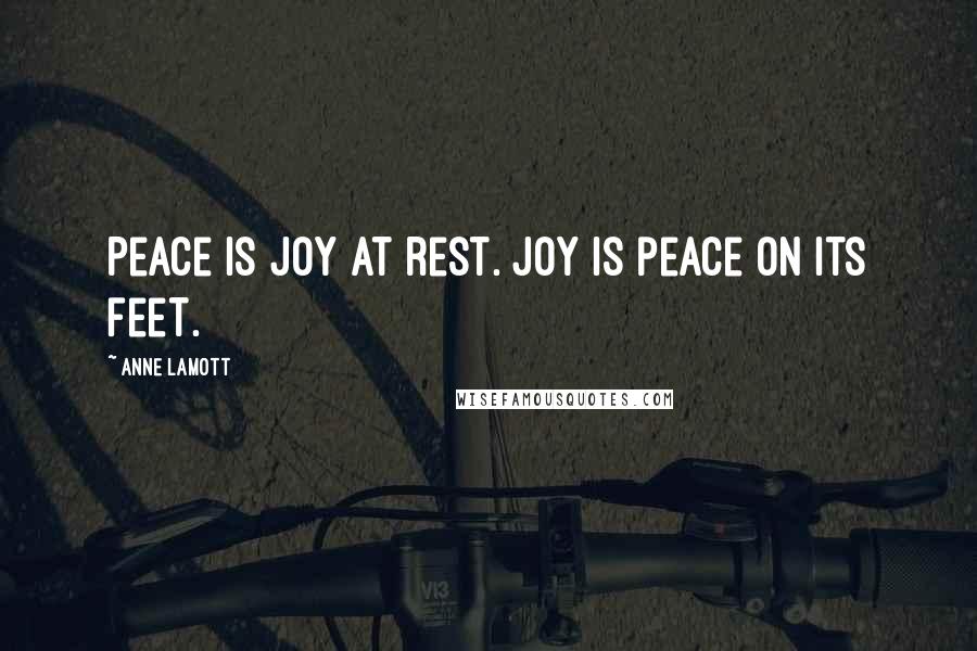 Anne Lamott Quotes: Peace is joy at rest. Joy is peace on its feet.