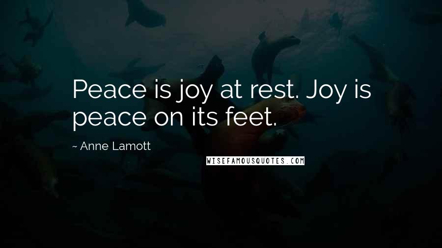Anne Lamott Quotes: Peace is joy at rest. Joy is peace on its feet.