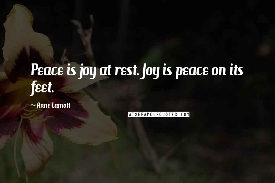 Anne Lamott Quotes: Peace is joy at rest. Joy is peace on its feet.
