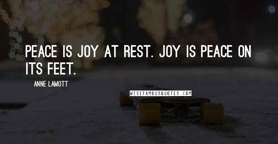 Anne Lamott Quotes: Peace is joy at rest. Joy is peace on its feet.