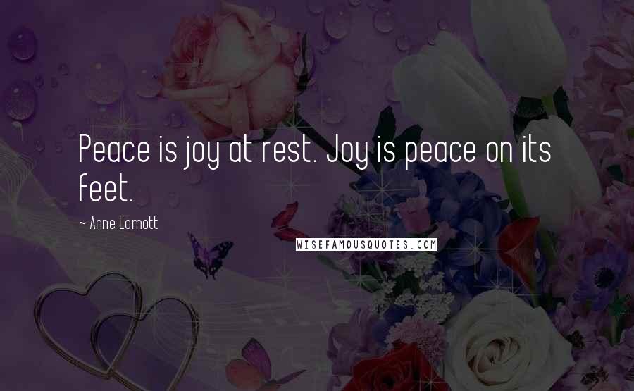 Anne Lamott Quotes: Peace is joy at rest. Joy is peace on its feet.