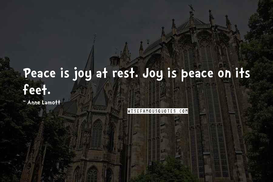 Anne Lamott Quotes: Peace is joy at rest. Joy is peace on its feet.