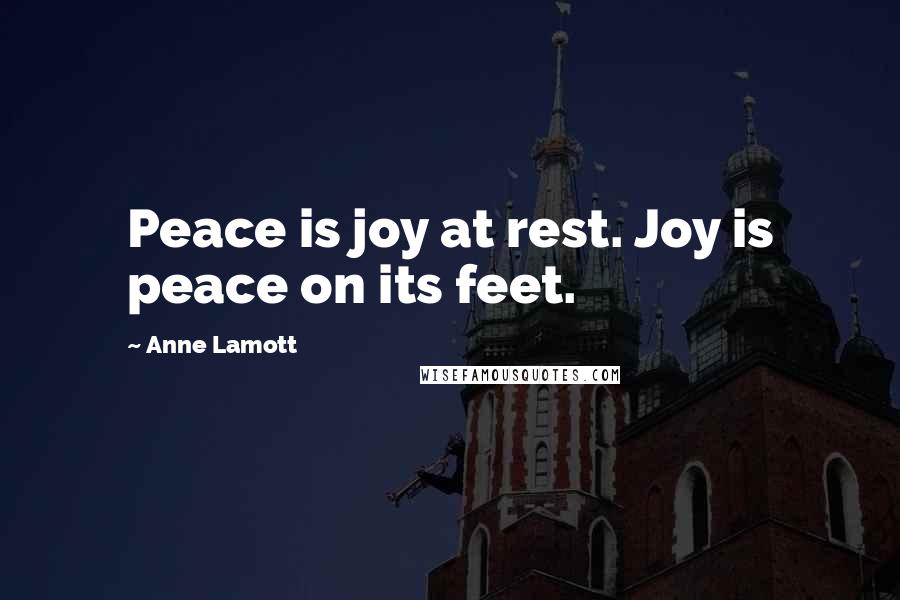 Anne Lamott Quotes: Peace is joy at rest. Joy is peace on its feet.
