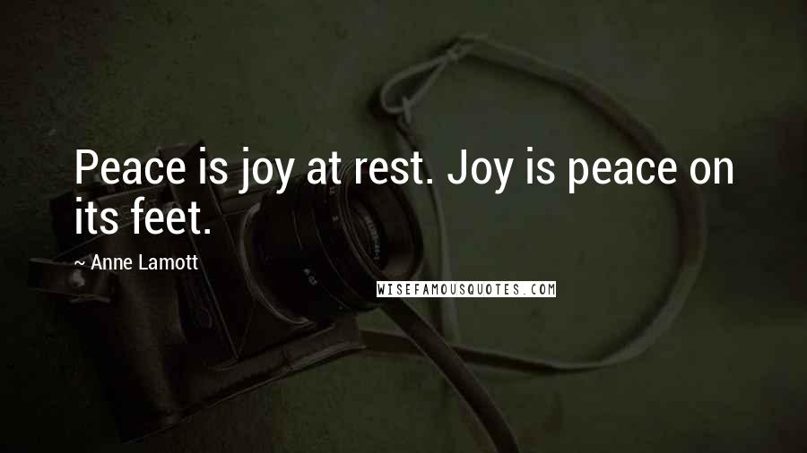 Anne Lamott Quotes: Peace is joy at rest. Joy is peace on its feet.