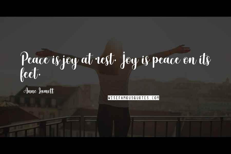 Anne Lamott Quotes: Peace is joy at rest. Joy is peace on its feet.