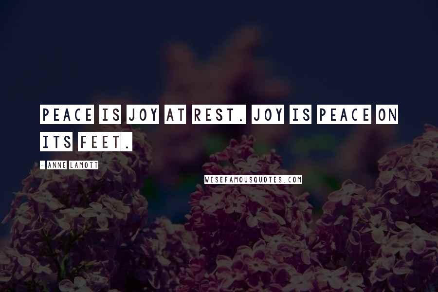 Anne Lamott Quotes: Peace is joy at rest. Joy is peace on its feet.