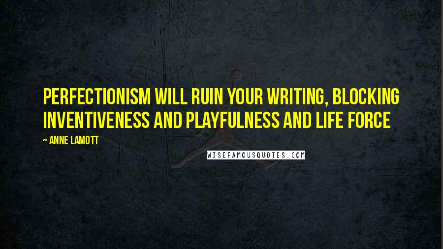 Anne Lamott Quotes: Perfectionism will ruin your writing, blocking inventiveness and playfulness and life force