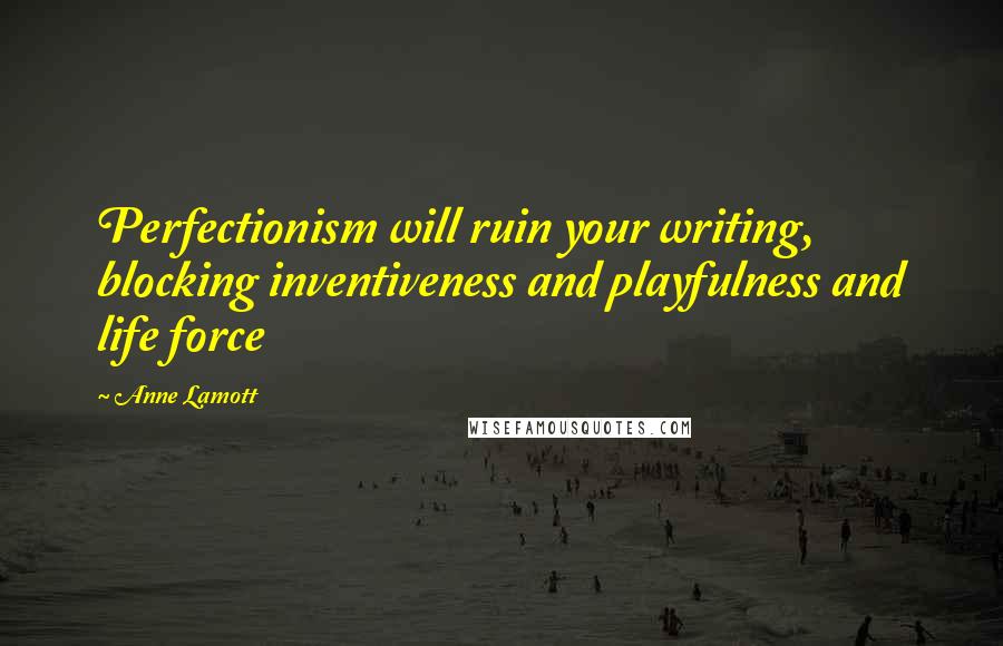 Anne Lamott Quotes: Perfectionism will ruin your writing, blocking inventiveness and playfulness and life force